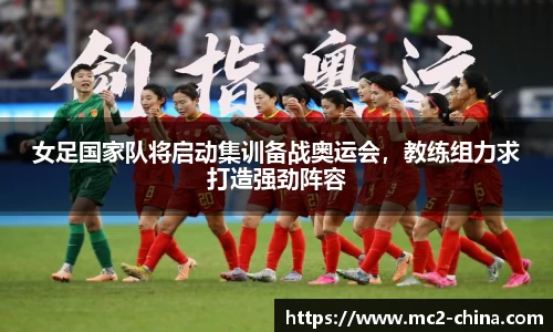 女足国家队将启动集训备战奥运会，教练组力求打造强劲阵容
