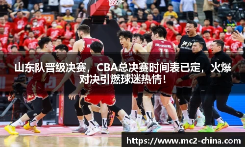 山东队晋级决赛，CBA总决赛时间表已定，火爆对决引燃球迷热情！