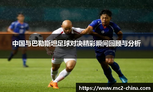 中国与巴勒斯坦足球对决精彩瞬间回顾与分析