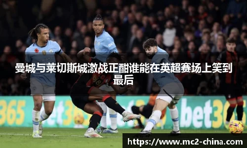 曼城与莱切斯城激战正酣谁能在英超赛场上笑到最后