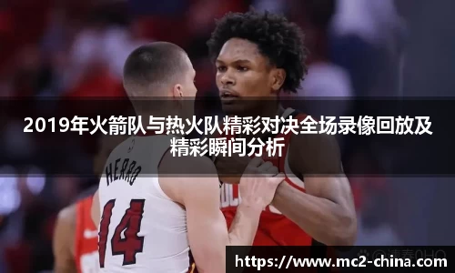 2019年火箭队与热火队精彩对决全场录像回放及精彩瞬间分析
