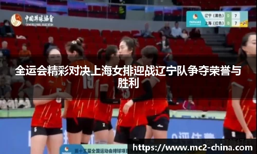 全运会精彩对决上海女排迎战辽宁队争夺荣誉与胜利