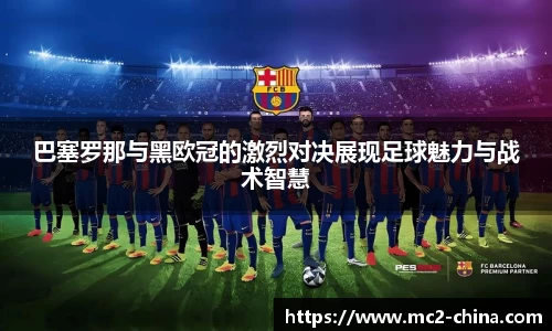 巴塞罗那与黑欧冠的激烈对决展现足球魅力与战术智慧