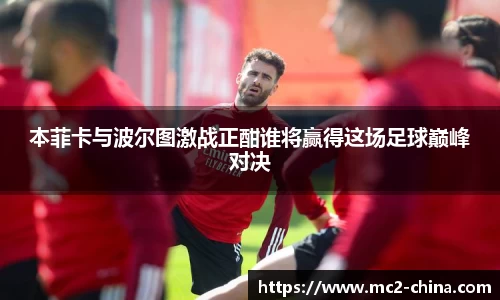 本菲卡与波尔图激战正酣谁将赢得这场足球巅峰对决