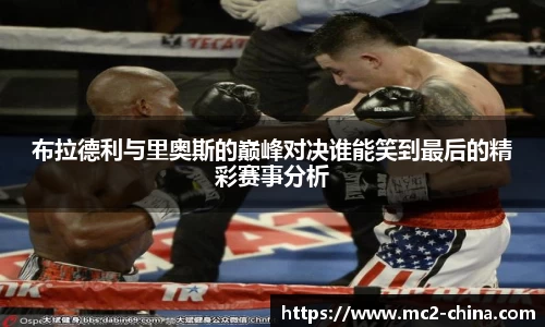 布拉德利与里奥斯的巅峰对决谁能笑到最后的精彩赛事分析