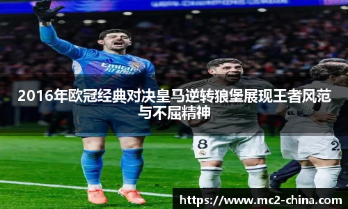2016年欧冠经典对决皇马逆转狼堡展现王者风范与不屈精神