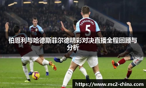 伯恩利与哈德斯菲尔德精彩对决直播全程回顾与分析